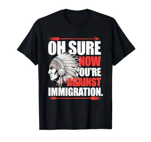 Oh Sure Now You're Against Immigration Native American T-Shirt - Indigenous Rights Community