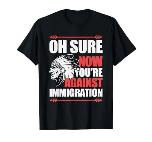 Oh Sure Now You're Against Immigration Native American T-Shirt - Lightweight Classic Fit